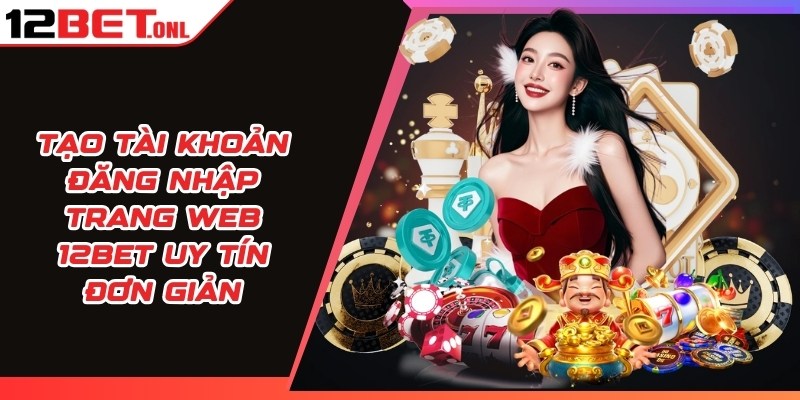 12BET 🎖️ Link Vào Trang Chủ 12BET.COM Mới Nhất Không Bị Chặn 11 Tạo tài khoản đăng nhập trang web 12BET uy tín đơn giản