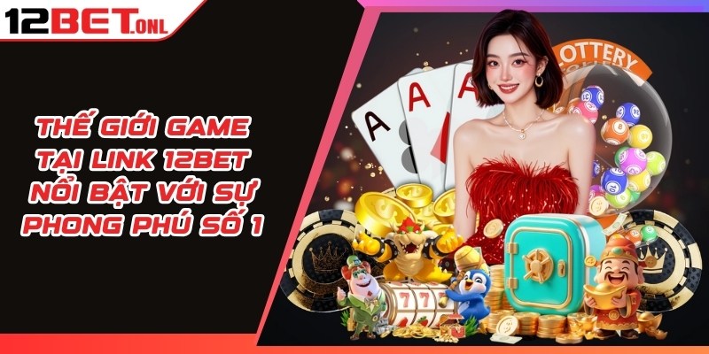 12BET 🎖️ Link Vào Trang Chủ 12BET.COM Mới Nhất Không Bị Chặn 9 Thế giới game tại link 12BET nổi bật với sự phong phú số 1