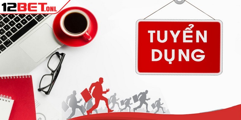 12BET có uy tín không - Có thực sự an toàn với người chơi? 17 Các vị trí tuyển dụng 12BET hot hit hiện nay